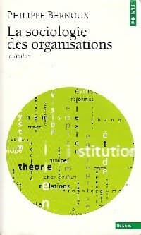 La sociologie des organisations. Initiation théorique suivie de 12 cas pratiques - Philippe Bernoux